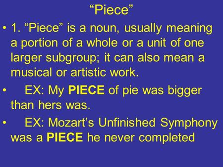 “Piece” 1. “Piece” is a noun, usually meaning a portion of a whole or a unit of one larger subgroup; it can also mean a musical or artistic work. EX: My.