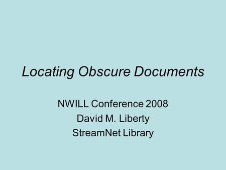 Locating Obscure Documents NWILL Conference 2008 David M. Liberty StreamNet Library.