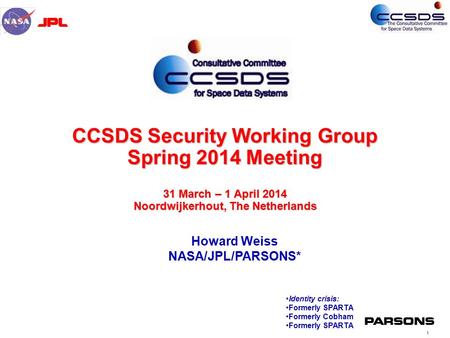 1 CCSDS Security Working Group Spring 2014 Meeting 31 March – 1 April 2014 Noordwijkerhout, The Netherlands Howard Weiss NASA/JPL/PARSONS* Identity crisis: