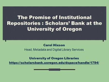 The Promise of Institutional Repositories : Scholars’ Bank at the University of Oregon Carol Hixson Head, Metadata and Digital Library Services University.