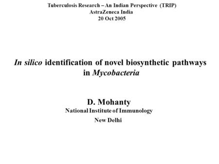 In silico identification of novel biosynthetic pathways in Mycobacteria Tuberculosis Research – An Indian Perspective (TRIP) AstraZeneca India 20 Oct 2005.