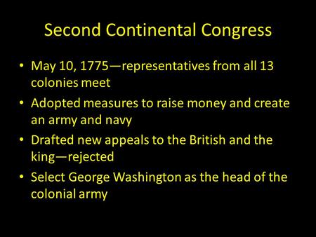 Second Continental Congress May 10, 1775—representatives from all 13 colonies meet Adopted measures to raise money and create an army and navy Drafted.