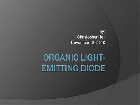 By: Christopher Heil November 18, 2010. What is OLED? An Organic Light-emitting Diode (OLED) is a light emitting diode (LED) that is made of semiconducting.