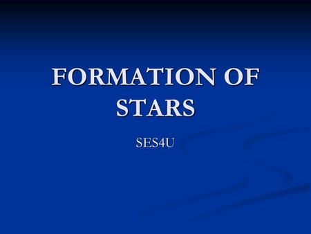 FORMATION OF STARS SES4U. OBJECTIVES 1. Name, describe, and give examples of several kinds of nebulae and explain the relationship between nebulae and.