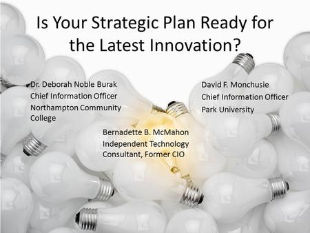 Is Your Strategic Plan Ready for the Latest Innovation? Dr. Deborah Noble Burak Chief Information Officer Northampton Community College Bernadette B. McMahon.