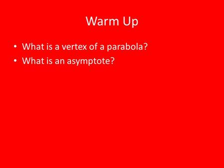 Warm Up What is a vertex of a parabola? What is an asymptote?