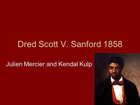 Dred Scott V. Sanford 1858 Julien Mercier and Kendal Kulp.