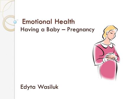 Emotional Health Having a Baby – Pregnancy Edyta Wasiluk.