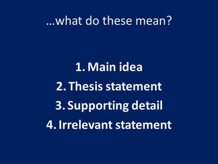 …what do these mean? 1.Main idea 2.Thesis statement 3.Supporting detail 4.Irrelevant statement.