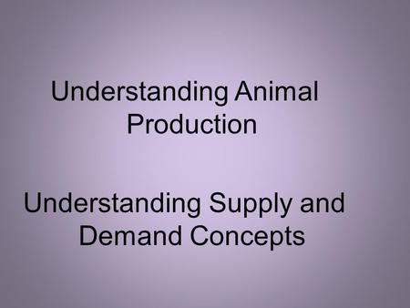 Understanding Animal Production Understanding Supply and Demand Concepts.