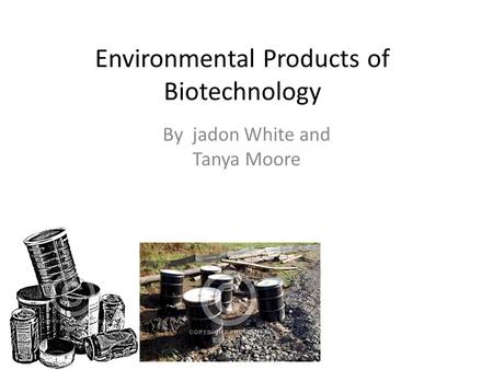 Environmental Products of Biotechnology By jadon White and Tanya Moore.