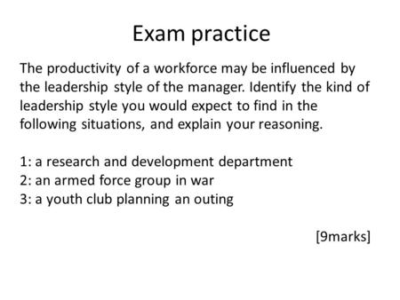 Exam practice The productivity of a workforce may be influenced by the leadership style of the manager. Identify the kind of leadership style you would.