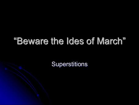 “Beware the Ides of March” Superstitions. Goals: I can assess the role superstitions play in my own life. I can assess the role superstitions play in.