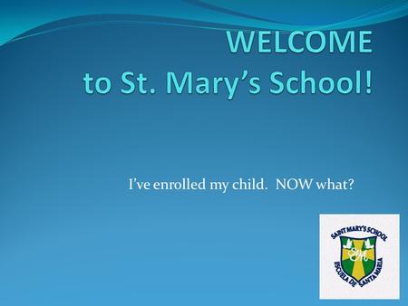 I’ve enrolled my child. NOW what?. What is expected of parents? Some of your time. Please volunteer! Parents and families make St. Mary’s work Each family’s.