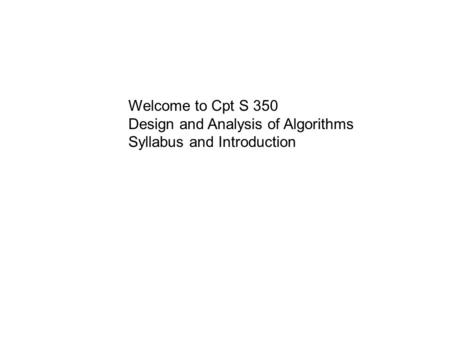 Welcome to Cpt S 350 Design and Analysis of Algorithms Syllabus and Introduction.