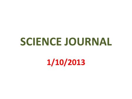 SCIENCE JOURNAL 1/10/2013. 1 st PAGE MY SCIENCE JOURNAL BY _________________.