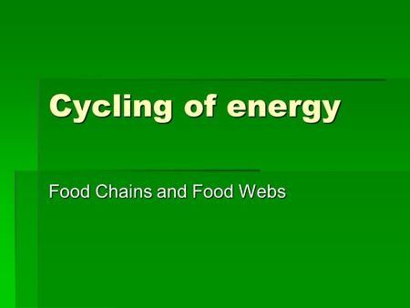 Cycling of energy Food Chains and Food Webs. Energy exists in many forms  Radiant energy (from sunlight)  Chemical energy (for example, glucose)  Kinetic.