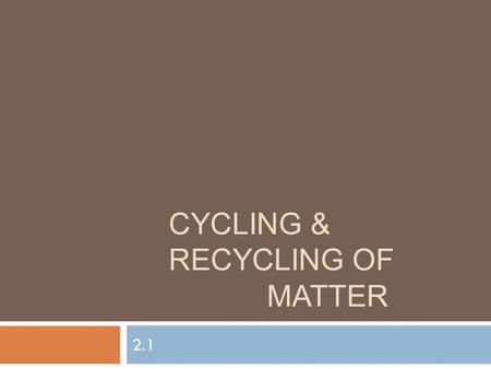 CYCLING & RECYCLING OF MATTER 2.1. FYI  Life has 5 major requirements  Energy, Water, Inorganic Carbon, Oxygen, & Nutrients  Oxygen and nutrients are.