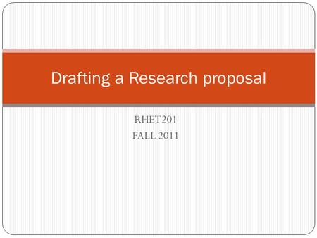 RHET201 FALL 2011 Drafting a Research proposal. Functions of a Research Proposal The PRIMARY FUNCTIONS of your proposal are to clearly articulate your.