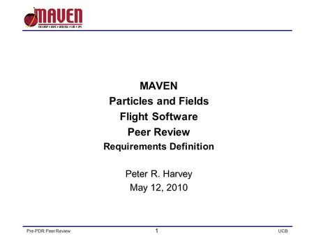 Pre-PDR Peer Review 1 UCB MAVEN Particles and Fields Flight Software Peer Review Requirements Definition Peter R. Harvey May 12, 2010.