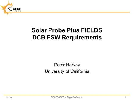 HarveyFIELDS iCDR – Flight Software Solar Probe Plus FIELDS DCB FSW Requirements Peter Harvey University of California 1.