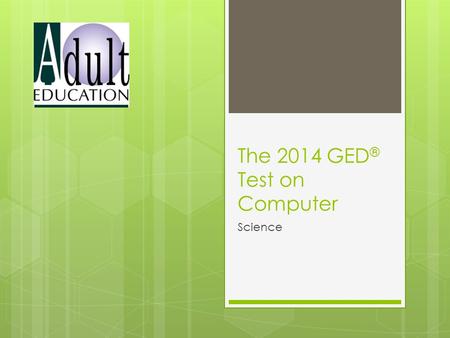 The 2014 GED ® Test on Computer Science. Content The 2014 GED ® Test Life Science 40% Physical Science 40% Earth & Space Science 20%