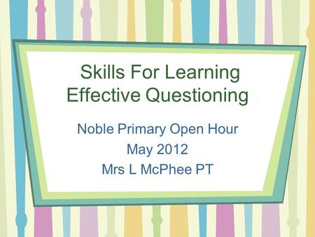 Skills For Learning Effective Questioning Noble Primary Open Hour May 2012 Mrs L McPhee PT.