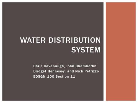 Chris Cavanaugh, John Chamberlin Bridget Hennessy, and Nick Petrizzo EDSGN 100 Section 11 WATER DISTRIBUTION SYSTEM.