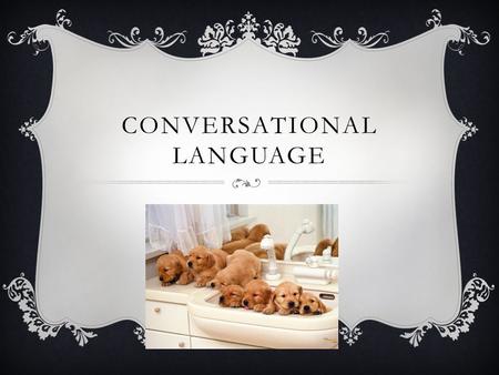 CONVERSATIONAL LANGUAGE. CONVERSATION  Interactive and spontaneous communication between 2 or more people  Natural give and take of topics  Most people.