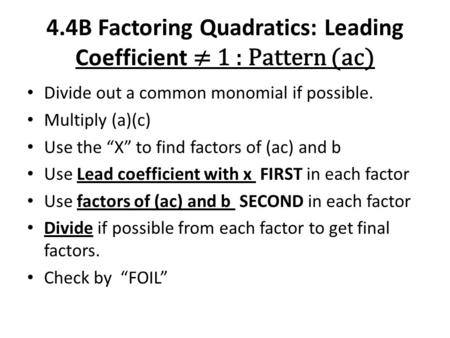 4.4B Factoring Quadratics: Leading Coefficient ≠ 1 : Pattern (ac) Divide out a common monomial if possible. Multiply (a)(c) Use the “X” to find factors.