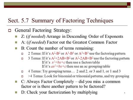 Sect. 5.7 Summary of Factoring Techniques  General Factoring Strategy: Z: (if needed) Arrange in Descending Order of Exponents A: (if needed) Factor out.