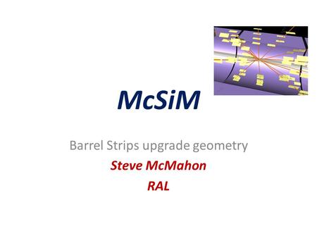 McSiM Barrel Strips upgrade geometry Steve McMahon RAL.