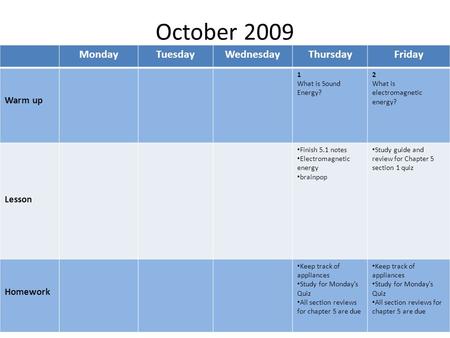 October 2009 MondayTuesdayWednesdayThursdayFriday Warm up 1 What is Sound Energy? 2 What is electromagnetic energy? Lesson Finish 5.1 notes Electromagnetic.