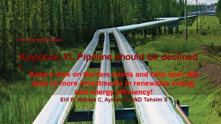 Environmental Activist Keystone XL Pipeline should be declined ! Keep a lock on the tars sands and help open the door to more investments in renewable.