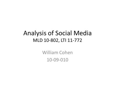 Analysis of Social Media MLD 10-802, LTI 11-772 William Cohen 10-09-010.