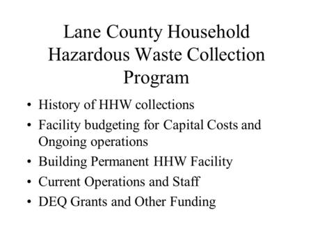 Lane County Household Hazardous Waste Collection Program History of HHW collections Facility budgeting for Capital Costs and Ongoing operations Building.