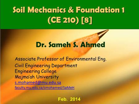 CE 210Dr SaMeH1 Soil Mechanics & Foundation 1 (CE 210) [8] Associate Professor of Environmental Eng. Civil Engineering Department Engineering College Majma’ah.