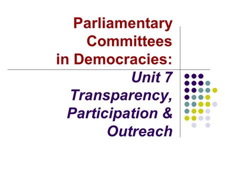 Parliamentary Committees in Democracies: Unit 7 Transparency, Participation & Outreach.