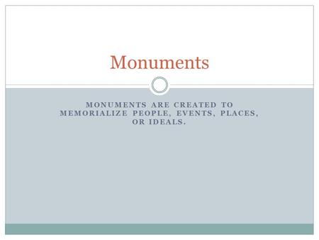 MONUMENTS ARE CREATED TO MEMORIALIZE PEOPLE, EVENTS, PLACES, OR IDEALS. Monuments.