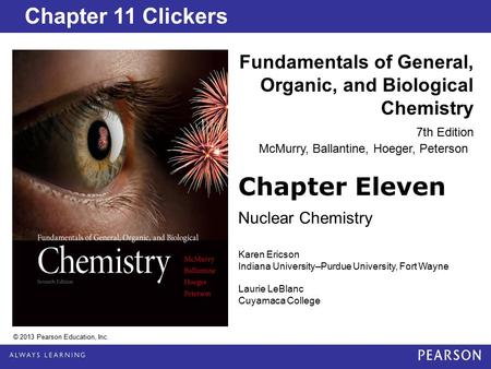 Chapter 2 Lecture Chapter Eleven Nuclear Chemistry Fundamentals of General, Organic, and Biological Chemistry 7th Edition Chapter 11 Clickers © 2013 Pearson.