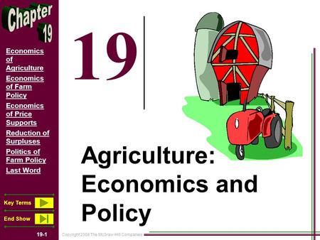 Copyright 2008 The McGraw-Hill Companies 19-1 Economics of Agriculture Economics of Farm Policy Economics of Price Supports Reduction of Surpluses Politics.