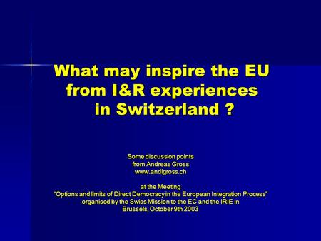 What may inspire the EU from I&R experiences in Switzerland ? Some discussion points from Andreas Gross www.andigross.ch at the Meeting “Options and limits.