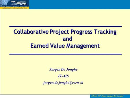 EVM: 28 th June, Jurgen De Jonghe Collaborative Project Progress Tracking and Earned Value Management Jurgen De Jonghe IT-AIS