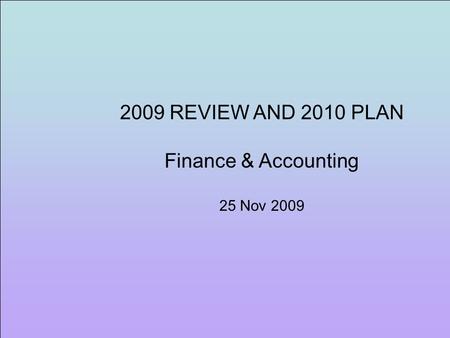 2009 REVIEW AND 2010 PLAN Finance & Accounting 25 Nov 2009.