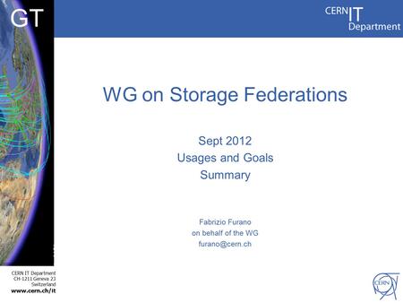 CERN IT Department CH-1211 Geneva 23 Switzerland www.cern.ch/it GT WG on Storage Federations Sept 2012 Usages and Goals Summary Fabrizio Furano on behalf.