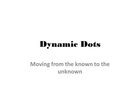 Dynamic Dots Moving from the known to the unknown.