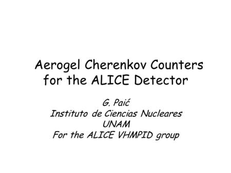 Aerogel Cherenkov Counters for the ALICE Detector G. Paić Instituto de Ciencias Nucleares UNAM For the ALICE VHMPID group.