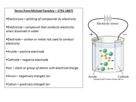 Terms from Michael Faraday – 1791-1867)  Electrolysis – splitting of compounds by electricity  Electrolyte – compound that conducts electricity when.