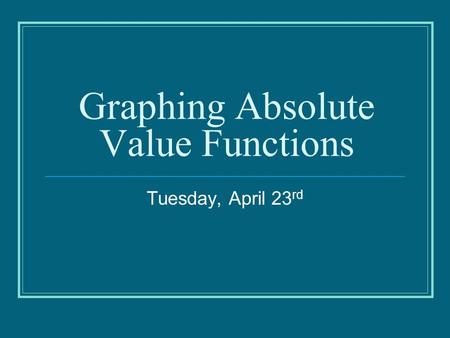 Graphing Absolute Value Functions Tuesday, April 23 rd.