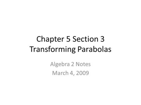 Chapter 5 Section 3 Transforming Parabolas Algebra 2 Notes March 4, 2009.